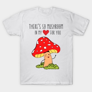 There's so mushroom in my heart for you T-Shirt